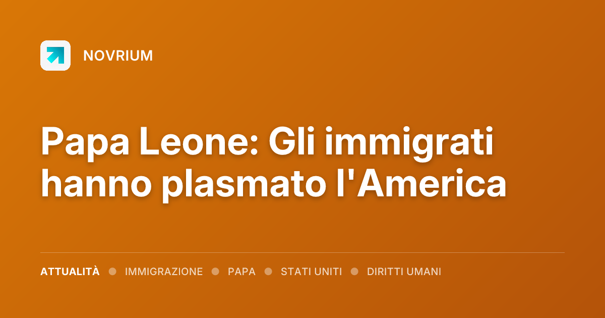 Papa Leone: Gli immigrati hanno plasmato l'America