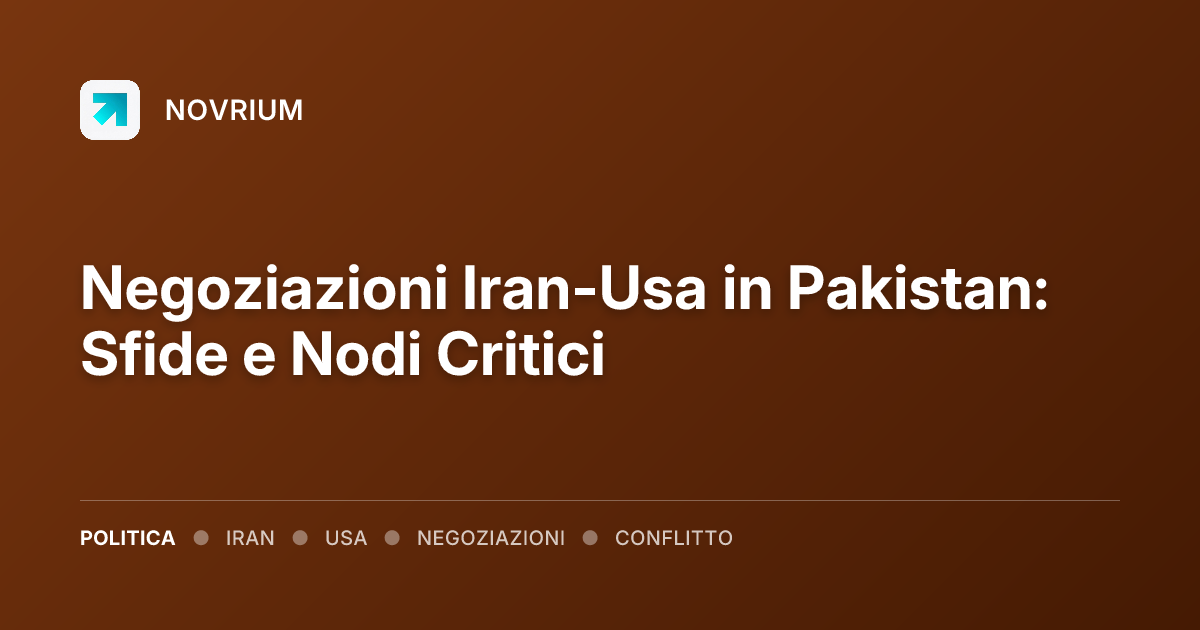 Negoziazioni Iran-Usa in Pakistan: Sfide e Nodi Critici