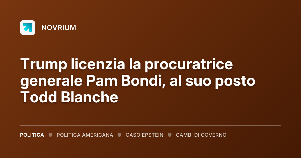 Trump licenzia la procuratrice generale Pam Bondi, al suo posto Todd Blanche