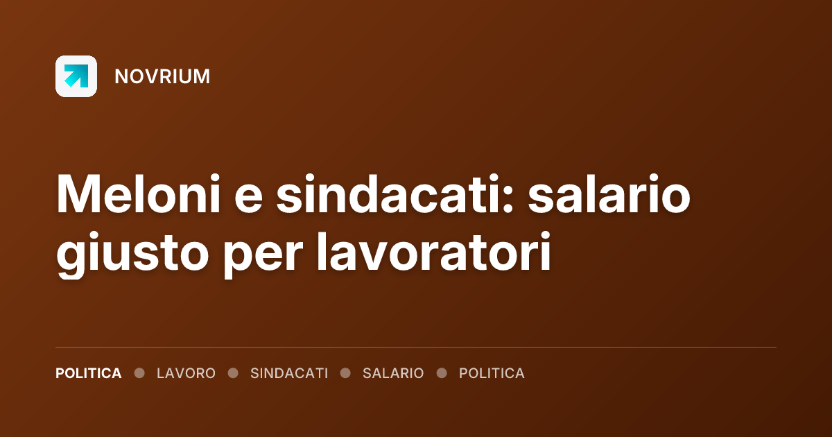 Meloni e sindacati: salario giusto per lavoratori