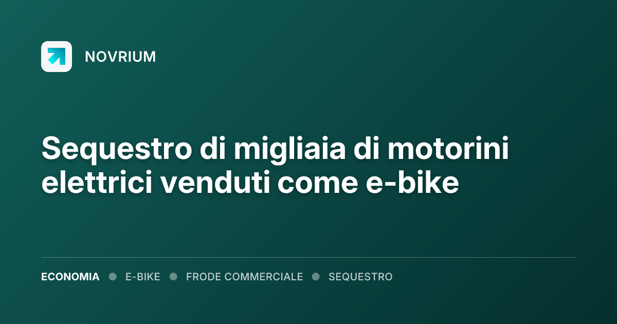 Sequestro di migliaia di motorini elettrici venduti come e-bike