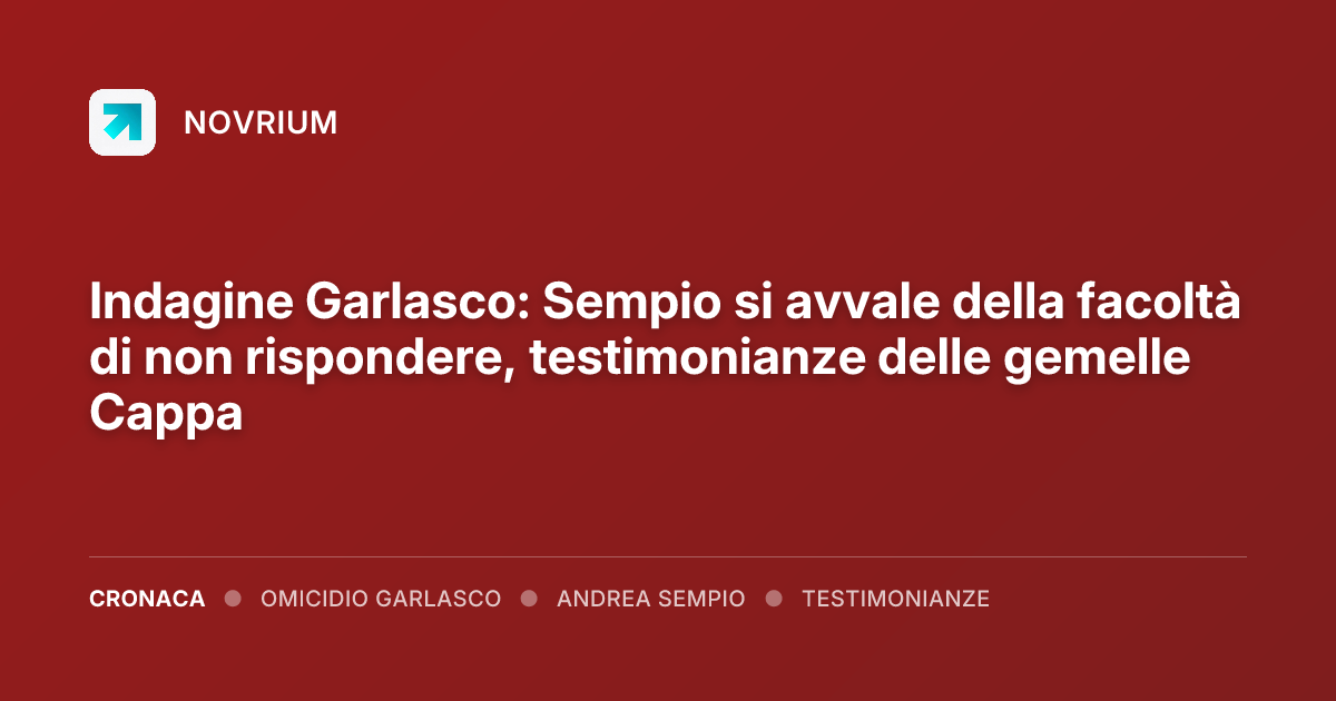 Indagine Garlasco: Sempio si avvale della facoltà di non rispondere, testimonianze delle gemelle Cappa