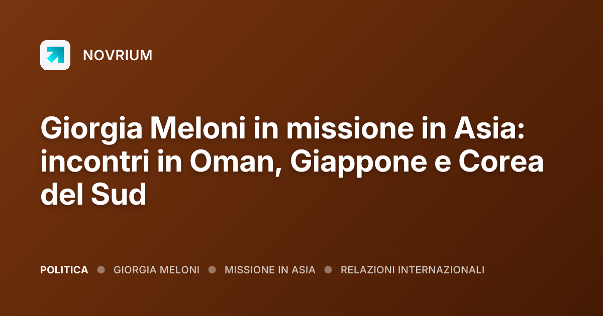 Giorgia Meloni in missione in Asia: incontri in Oman, Giappone e Corea del Sud