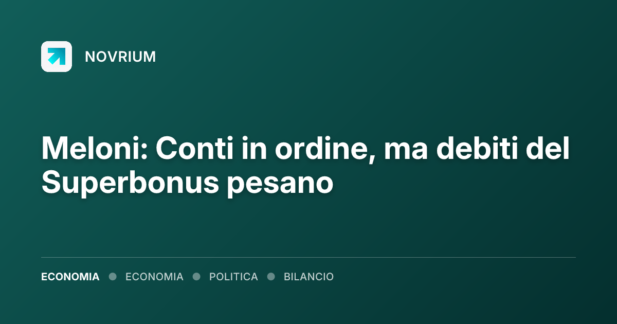 Meloni: Conti in ordine, ma debiti del Superbonus pesano