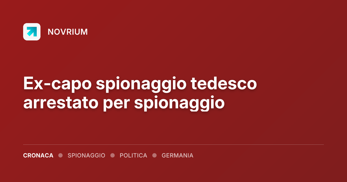 Ex-capo spionaggio tedesco arrestato per spionaggio