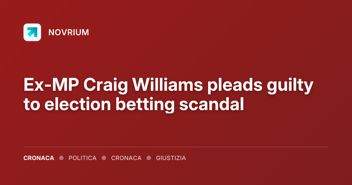 Ex-MP Craig Williams pleads guilty to election betting scandal