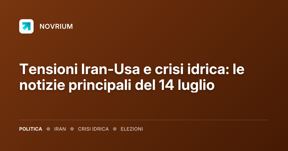 Tensioni Iran-Usa e crisi idrica: le notizie principali del 14 luglio