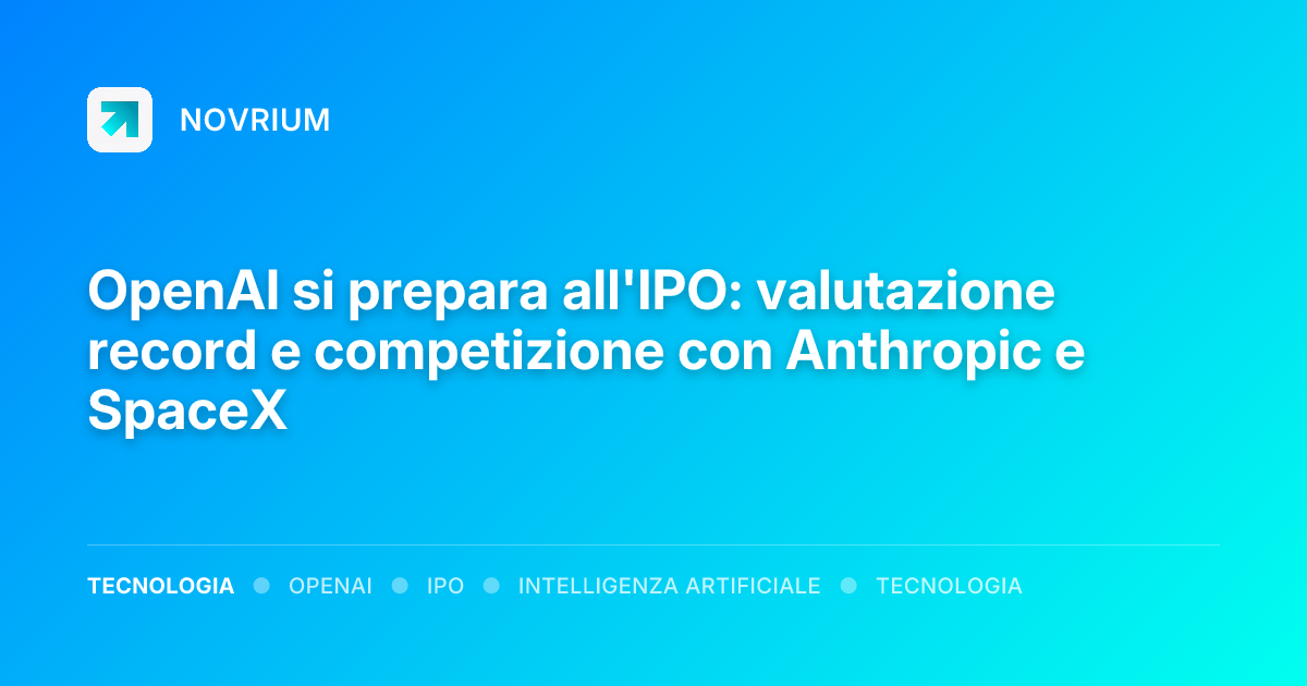 OpenAI si prepara all'IPO: valutazione record e competizione con Anthropic e SpaceX