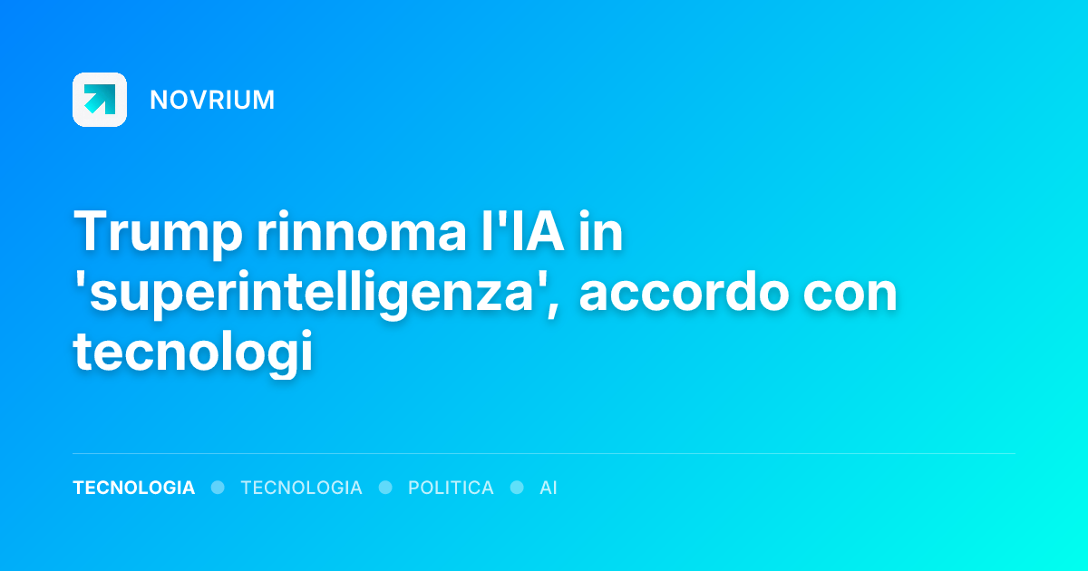 Trump rinnoma l'IA in 'superintelligenza', accordo con tecnologi