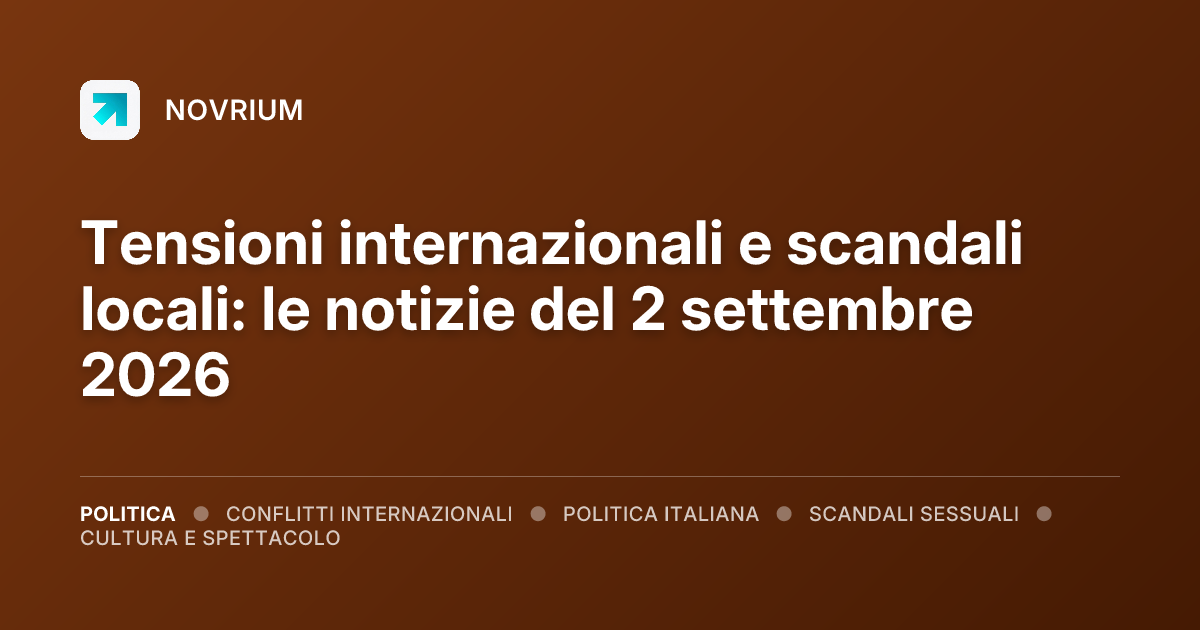 Tensioni internazionali e scandali locali: le notizie del 2 settembre 2026