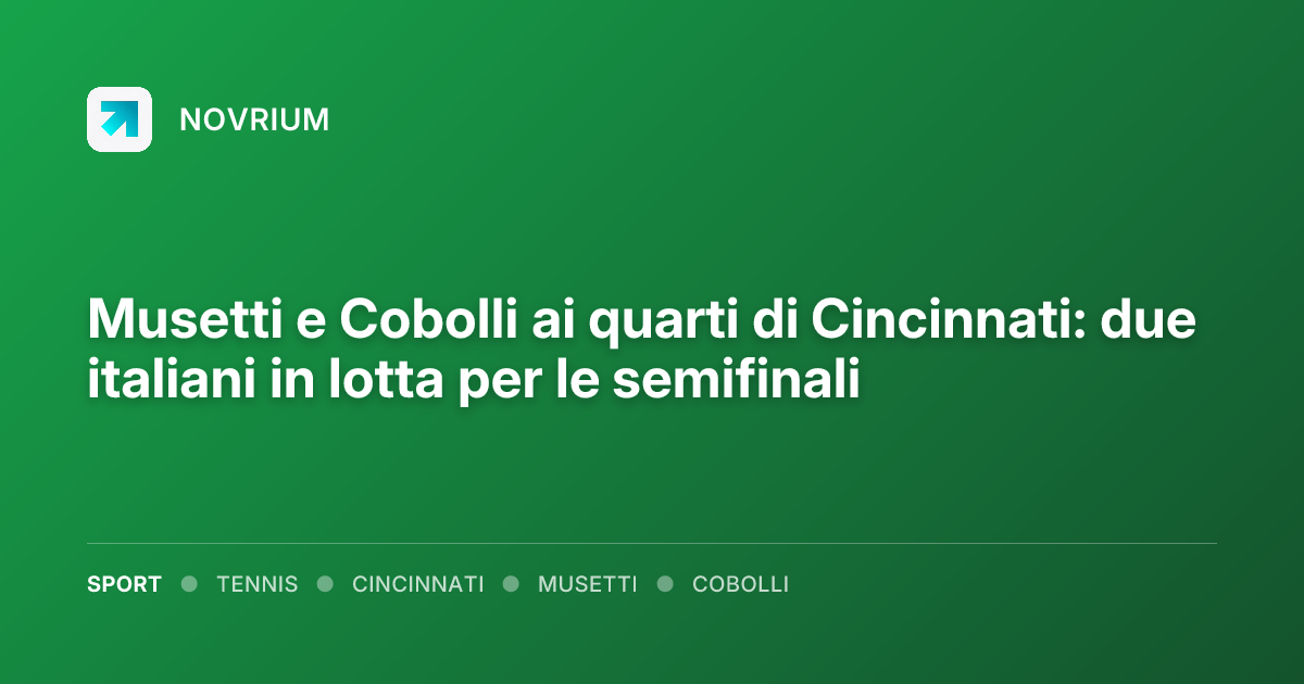 Musetti e Cobolli ai quarti di Cincinnati: due italiani in lotta per le semifinali