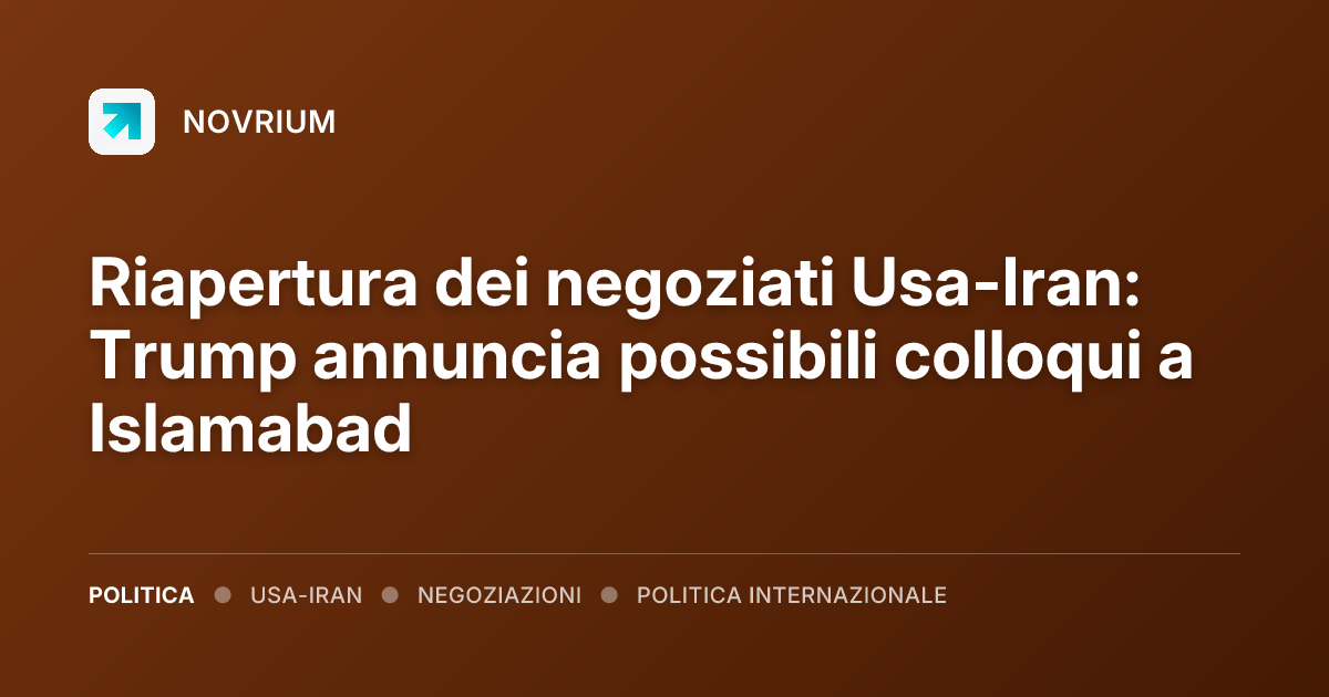 Riapertura dei negoziati Usa-Iran: Trump annuncia possibili colloqui a Islamabad