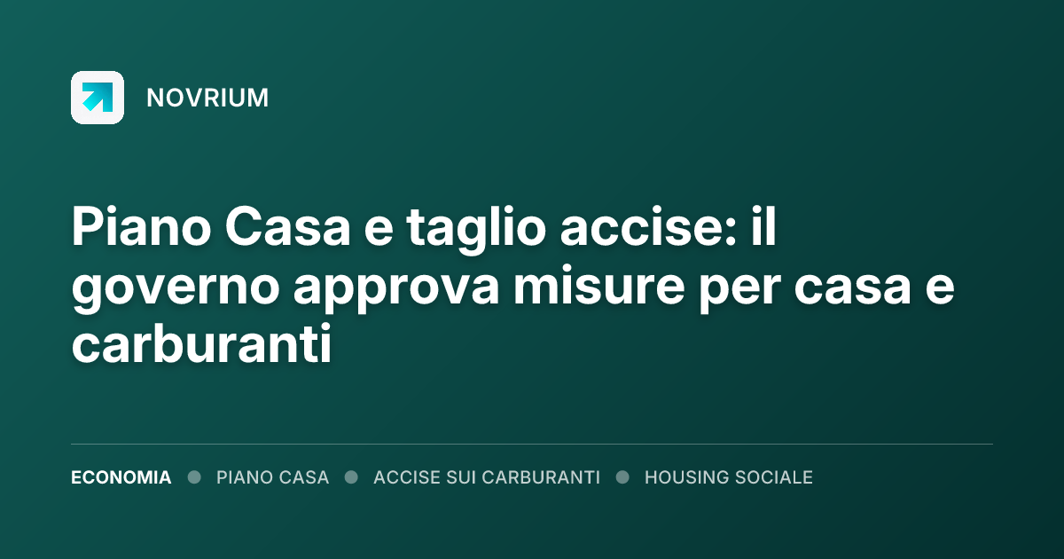 Piano Casa e taglio accise: il governo approva misure per casa e carburanti