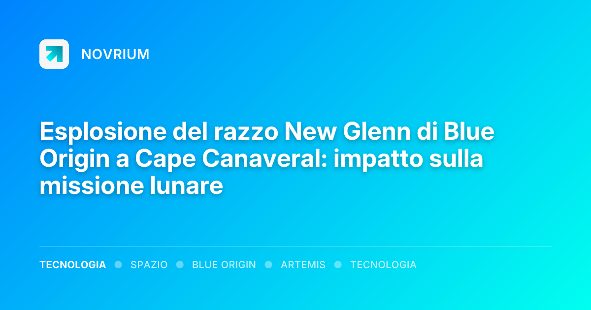 Esplosione del razzo New Glenn di Blue Origin a Cape Canaveral: impatto sulla missione lunare