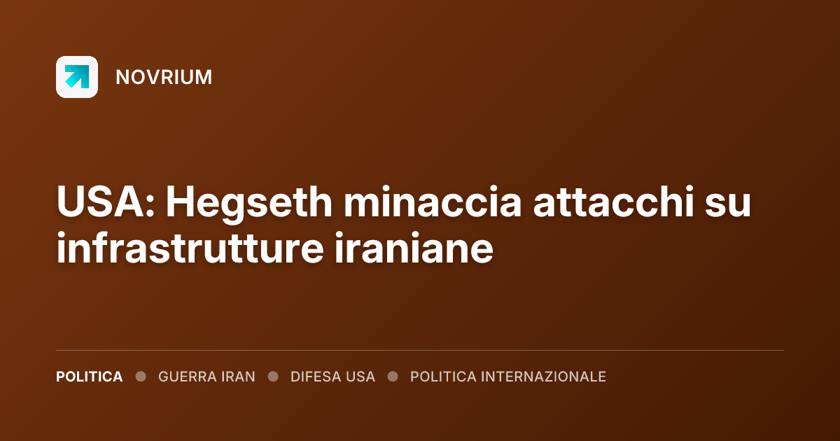 USA: Hegseth minaccia attacchi su infrastrutture iraniane