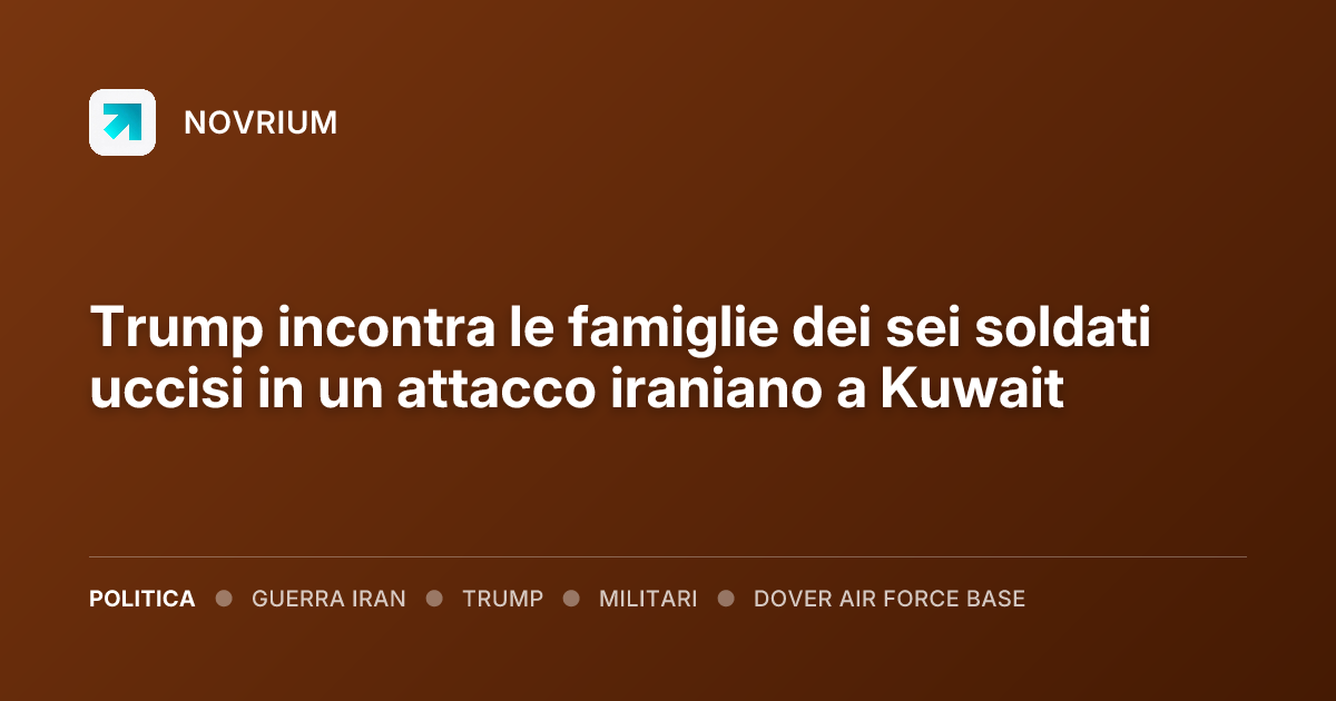 Trump incontra le famiglie dei sei soldati uccisi in un attacco iraniano a Kuwait