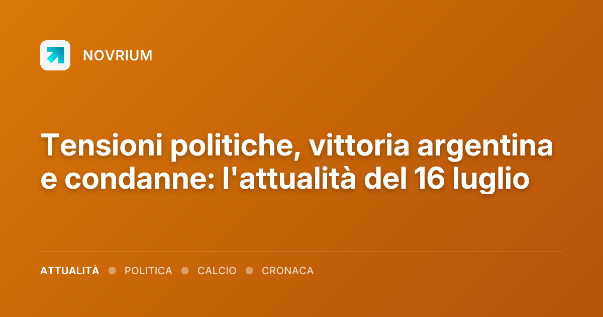 Tensioni politiche, vittoria argentina e condanne: l'attualità del 16 luglio