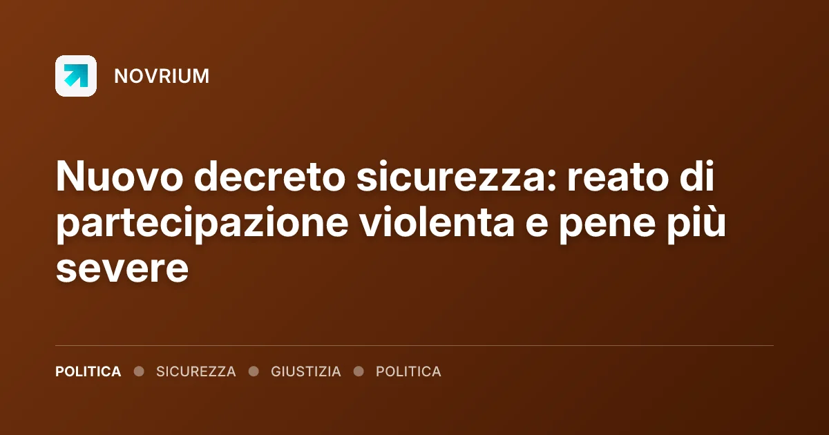 Nuovo decreto sicurezza: reato di partecipazione violenta e pene più severe