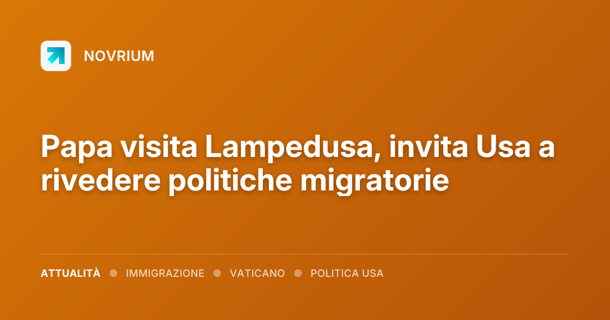 Papa visita Lampedusa, invita Usa a rivedere politiche migratorie