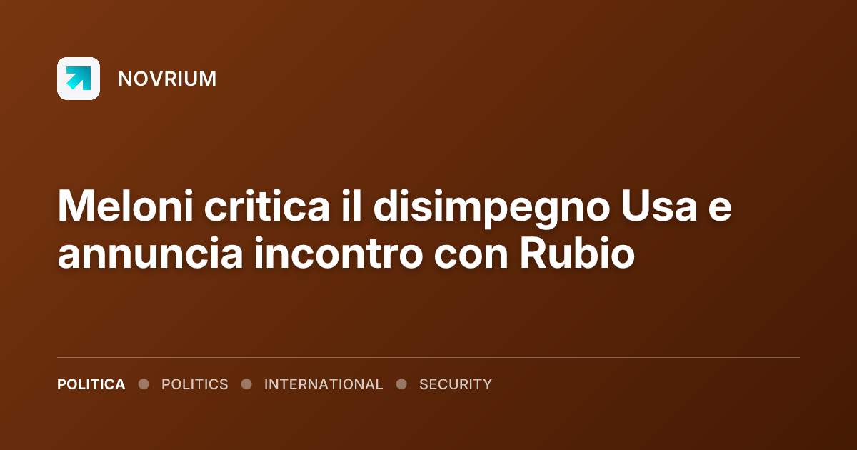 Meloni critica il disimpegno Usa e annuncia incontro con Rubio