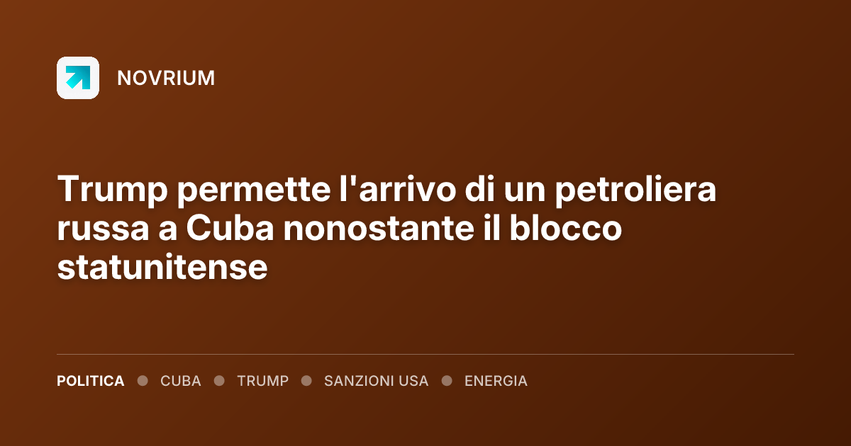 Trump permette l'arrivo di un petroliera russa a Cuba nonostante il blocco statunitense