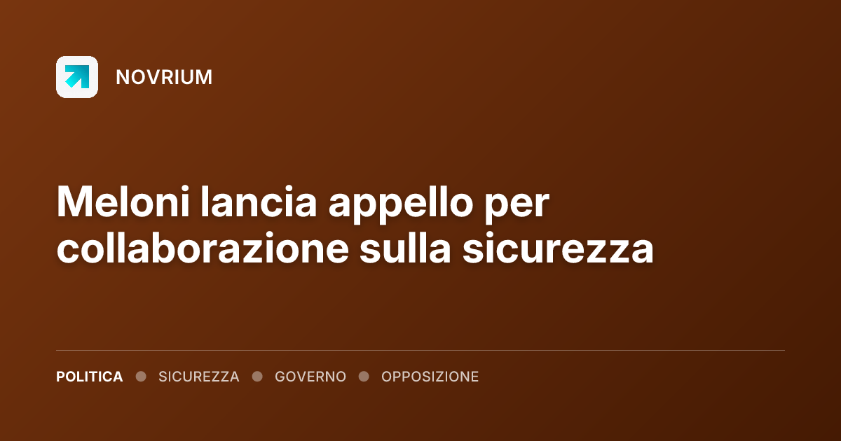 Meloni lancia appello per collaborazione sulla sicurezza