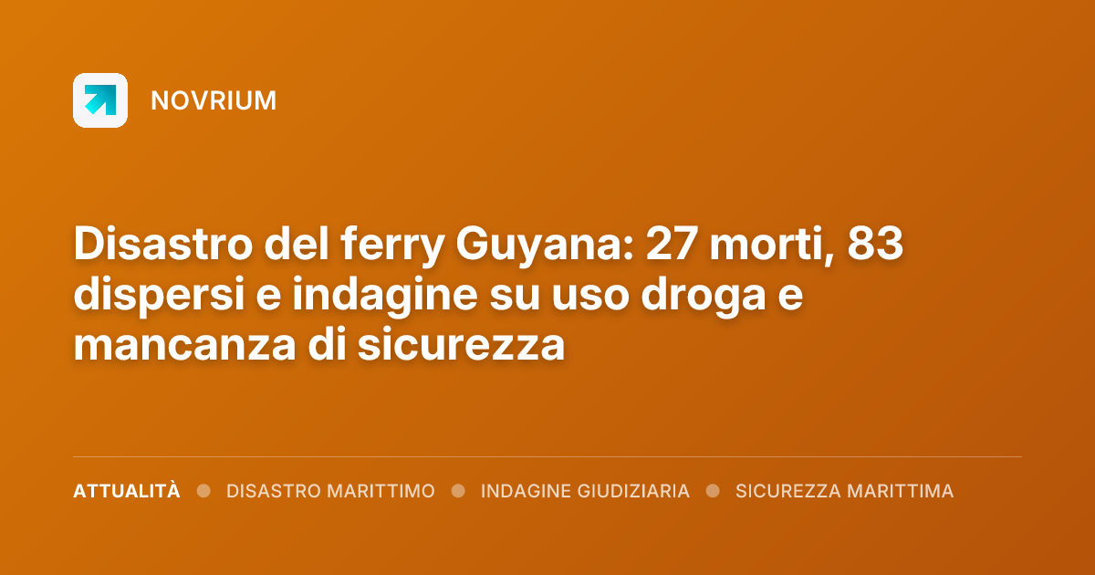 Disastro del ferry Guyana: 27 morti, 83 dispersi e indagine su uso droga e mancanza di sicurezza