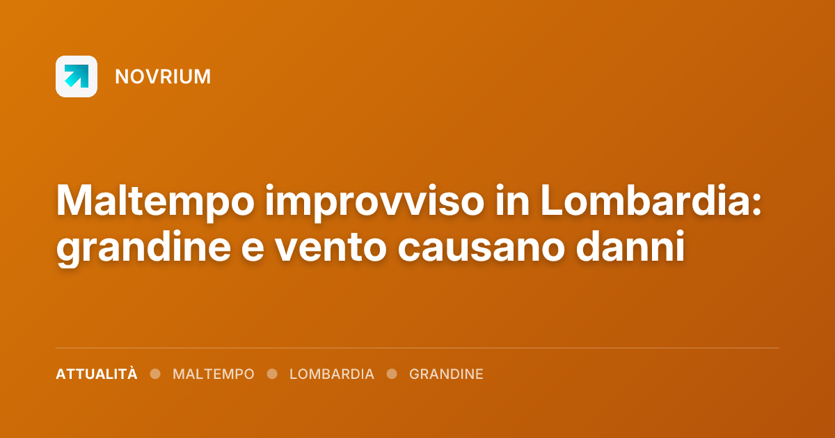 Maltempo improvviso in Lombardia: grandine e vento causano danni