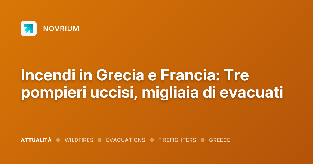 Incendi in Grecia e Francia: Tre pompieri uccisi, migliaia di evacuati