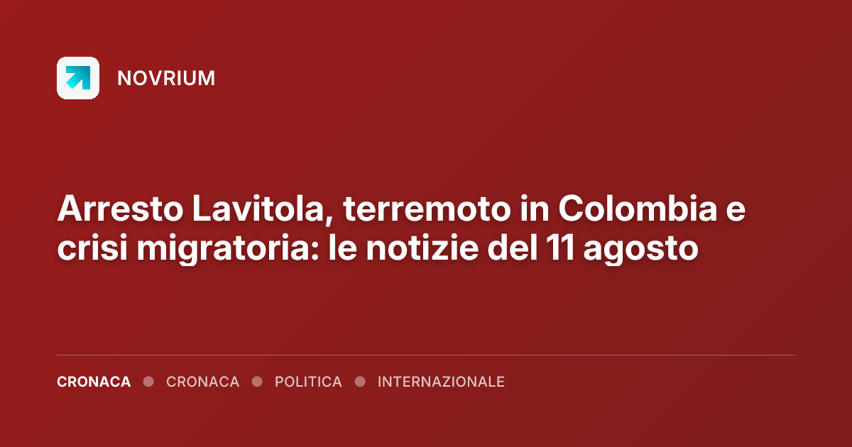 Arresto Lavitola, terremoto in Colombia e crisi migratoria: le notizie del 11 agosto