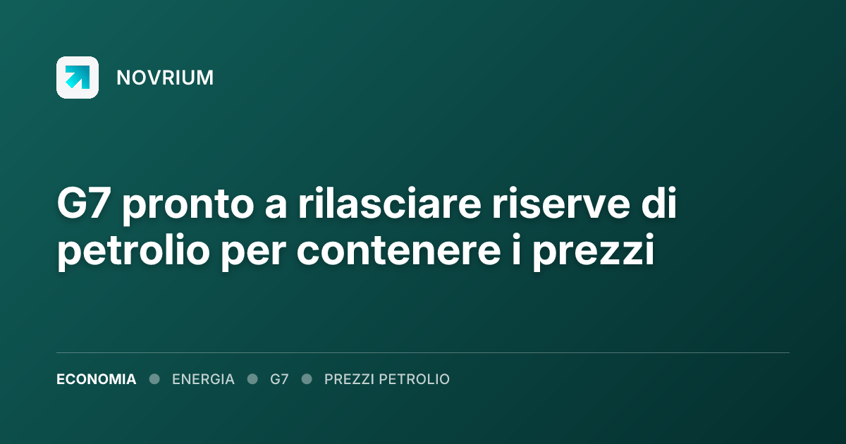 G7 pronto a rilasciare riserve di petrolio per contenere i prezzi