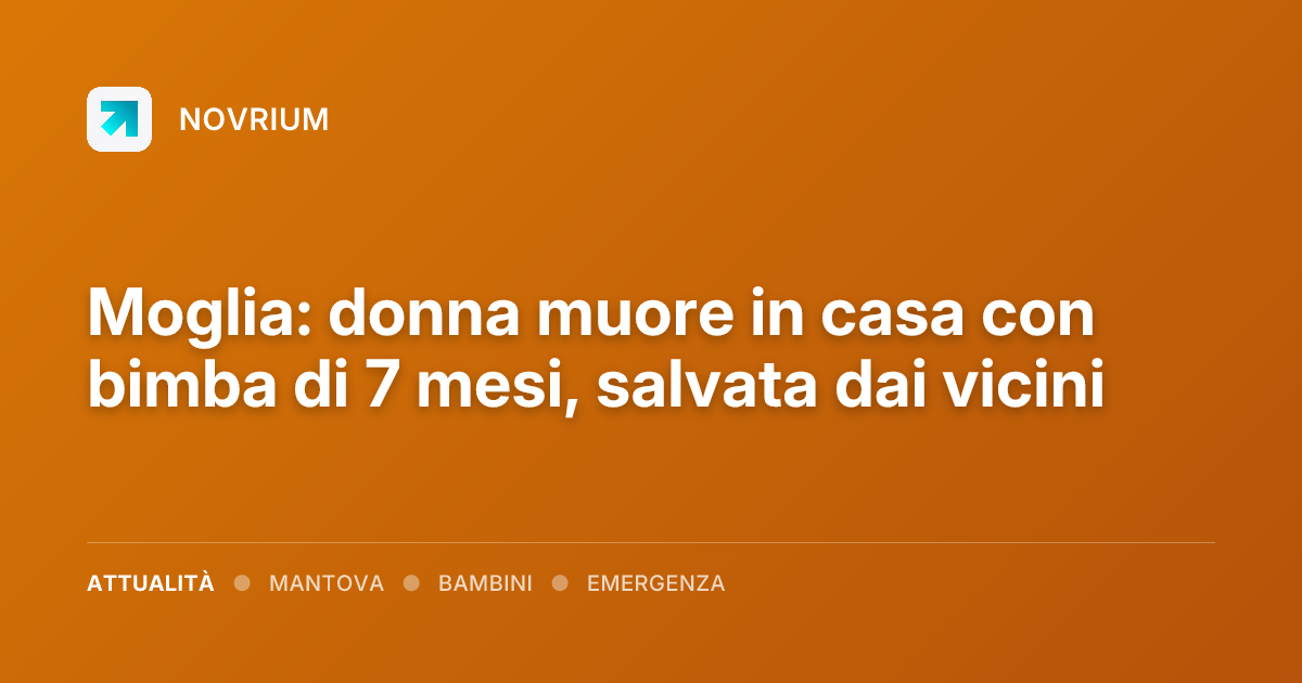 Moglia: donna muore in casa con bimba di 7 mesi, salvata dai vicini