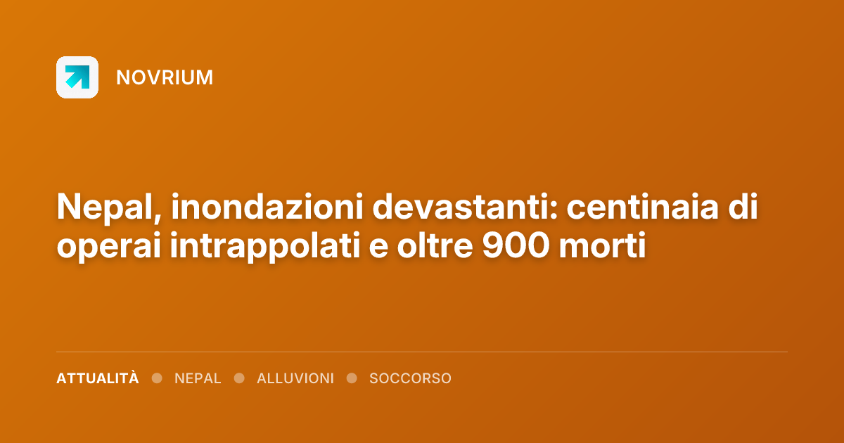 Nepal, inondazioni devastanti: centinaia di operai intrappolati e oltre 900 morti