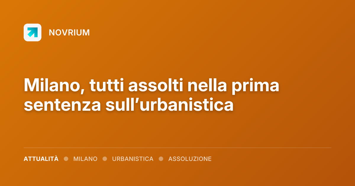 Milano, tutti assolti nella prima sentenza sull’urbanistica