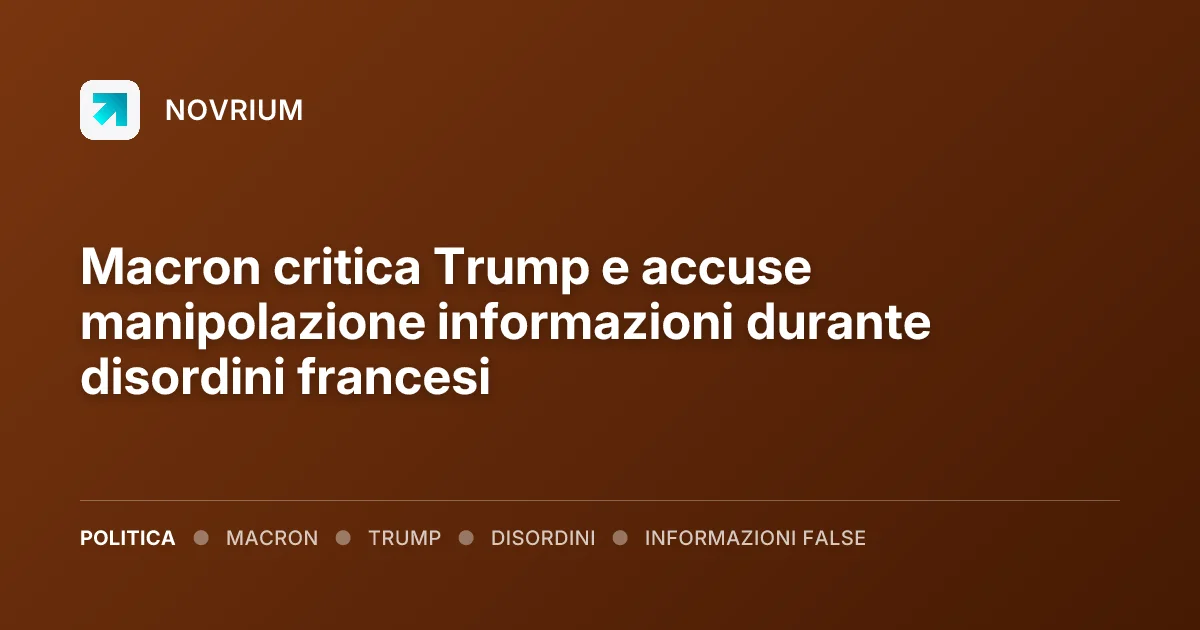 Macron critica Trump e accuse manipolazione informazioni durante disordini francesi