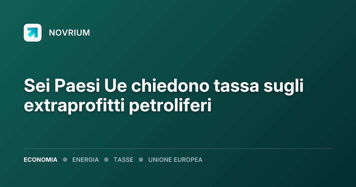 Sei Paesi Ue chiedono tassa sugli extraprofitti petroliferi
