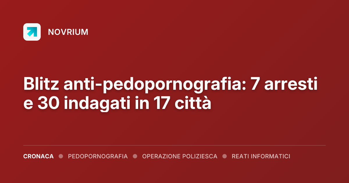 Blitz anti-pedopornografia: 7 arresti e 30 indagati in 17 città