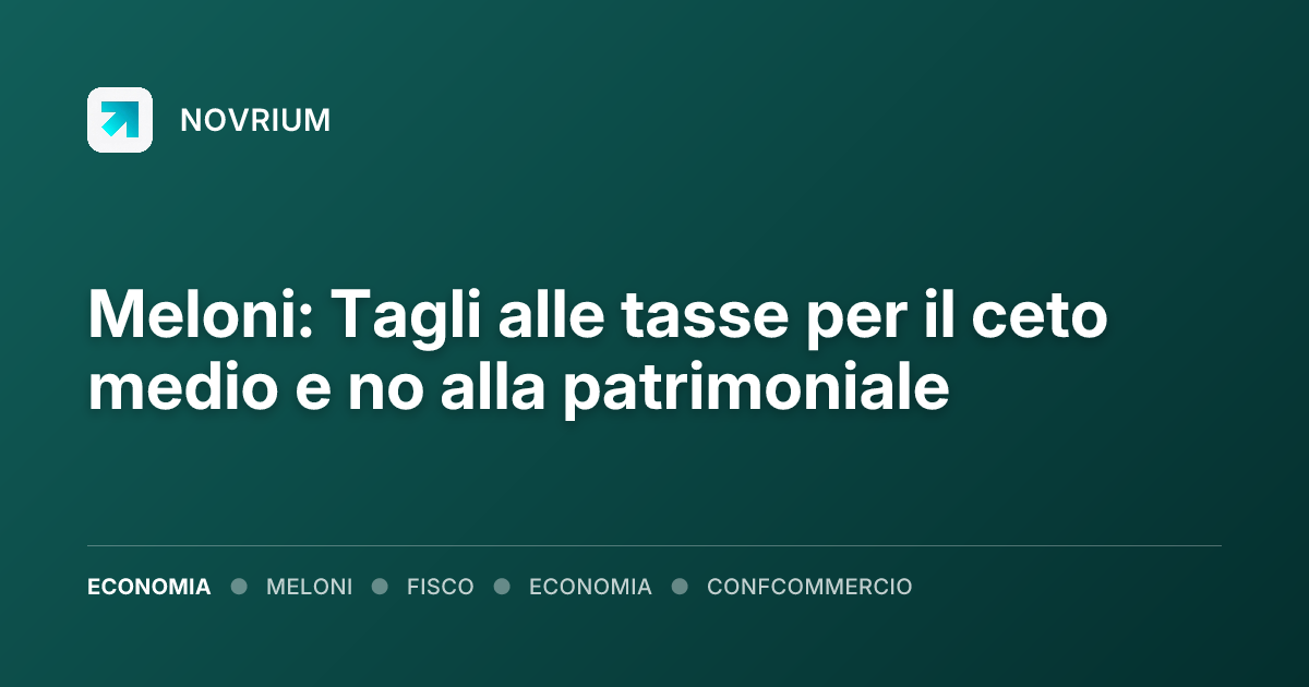 Meloni: Tagli alle tasse per il ceto medio e no alla patrimoniale