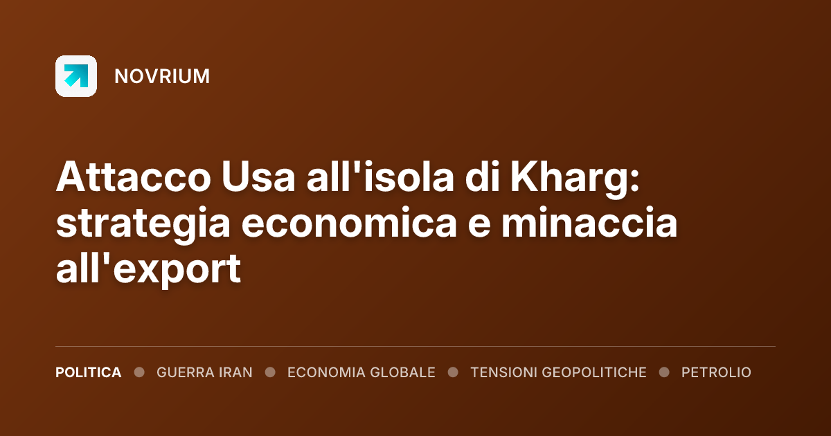 Attacco Usa all'isola di Kharg: strategia economica e minaccia all'export