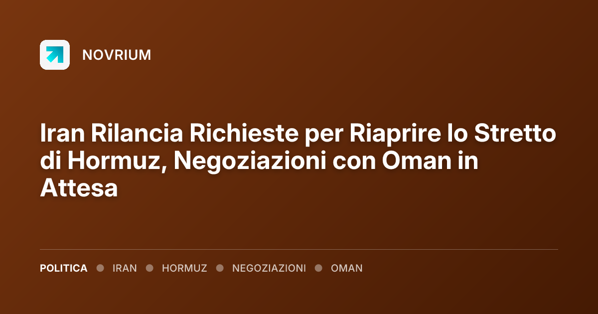 Iran Rilancia Richieste per Riaprire lo Stretto di Hormuz, Negoziazioni con Oman in Attesa