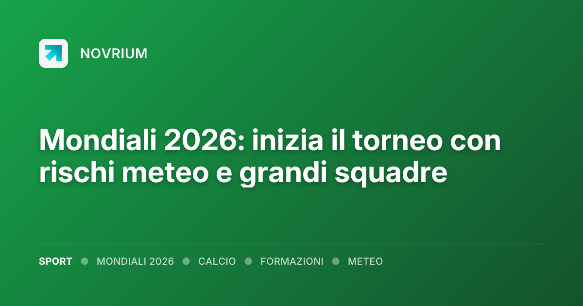 Mondiali 2026: inizia il torneo con rischi meteo e grandi squadre