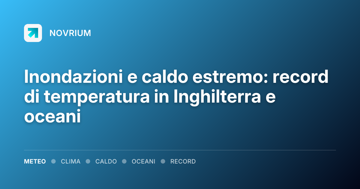 Inondazioni e caldo estremo: record di temperatura in Inghilterra e oceani