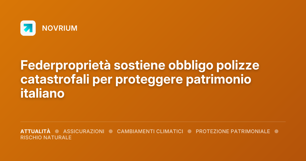 Federproprietà sostiene obbligo polizze catastrofali per proteggere patrimonio italiano