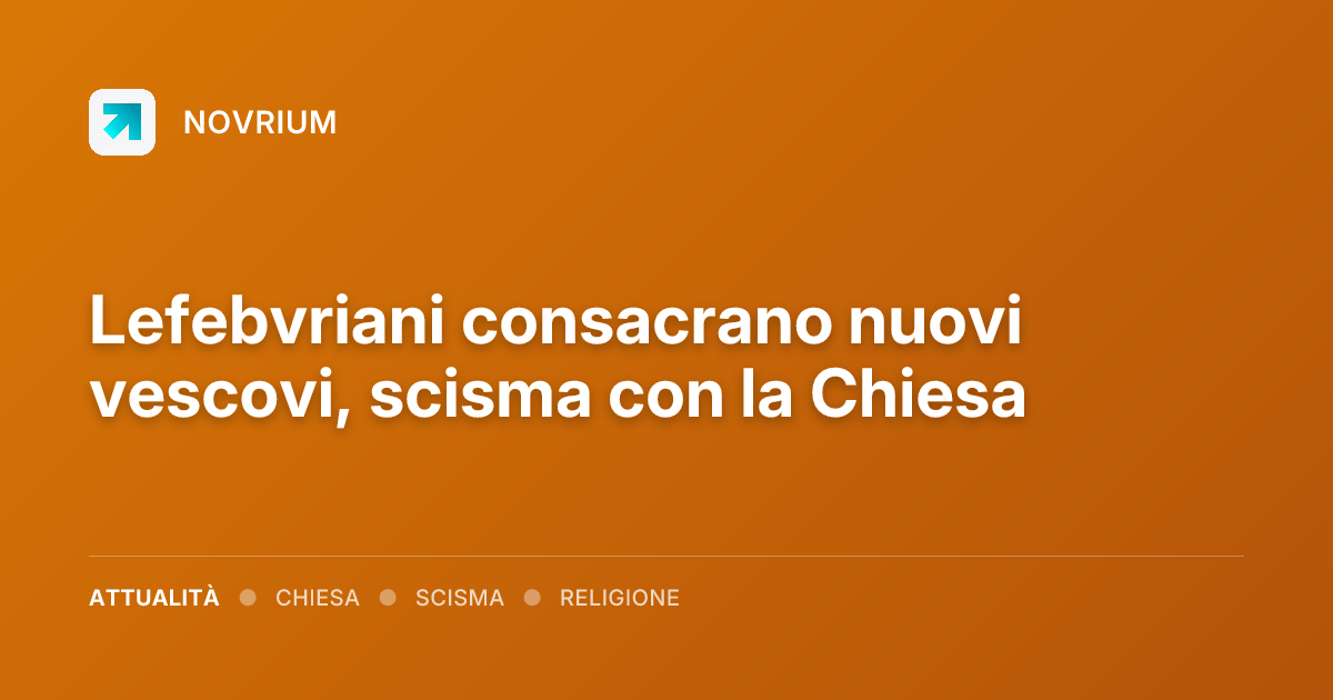 Lefebvriani consacrano nuovi vescovi, scisma con la Chiesa