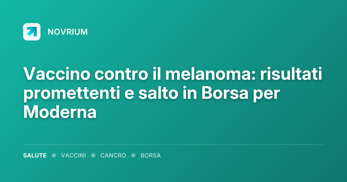 Vaccino contro il melanoma: risultati promettenti e salto in Borsa per Moderna