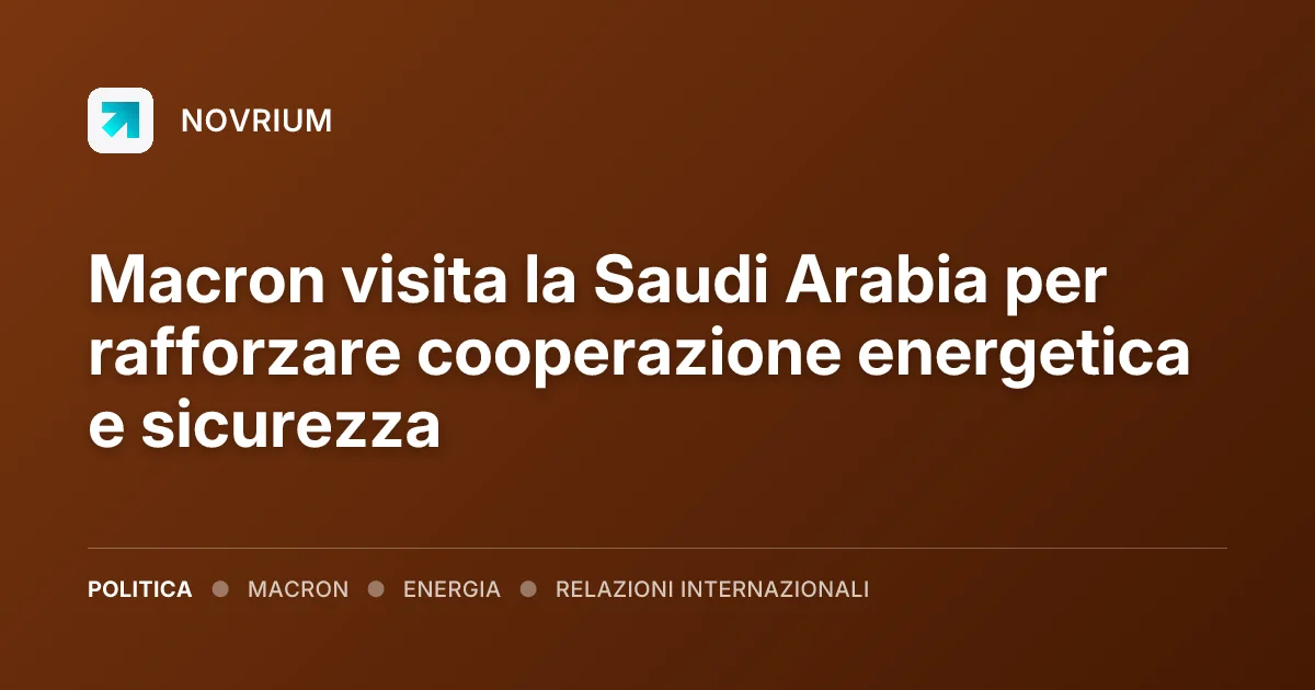 Macron visita la Saudi Arabia per rafforzare cooperazione energetica e sicurezza