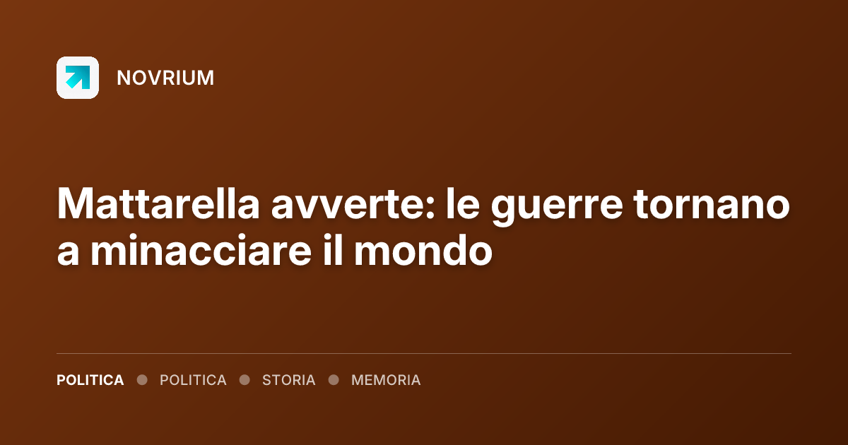 Mattarella avverte: le guerre tornano a minacciare il mondo
