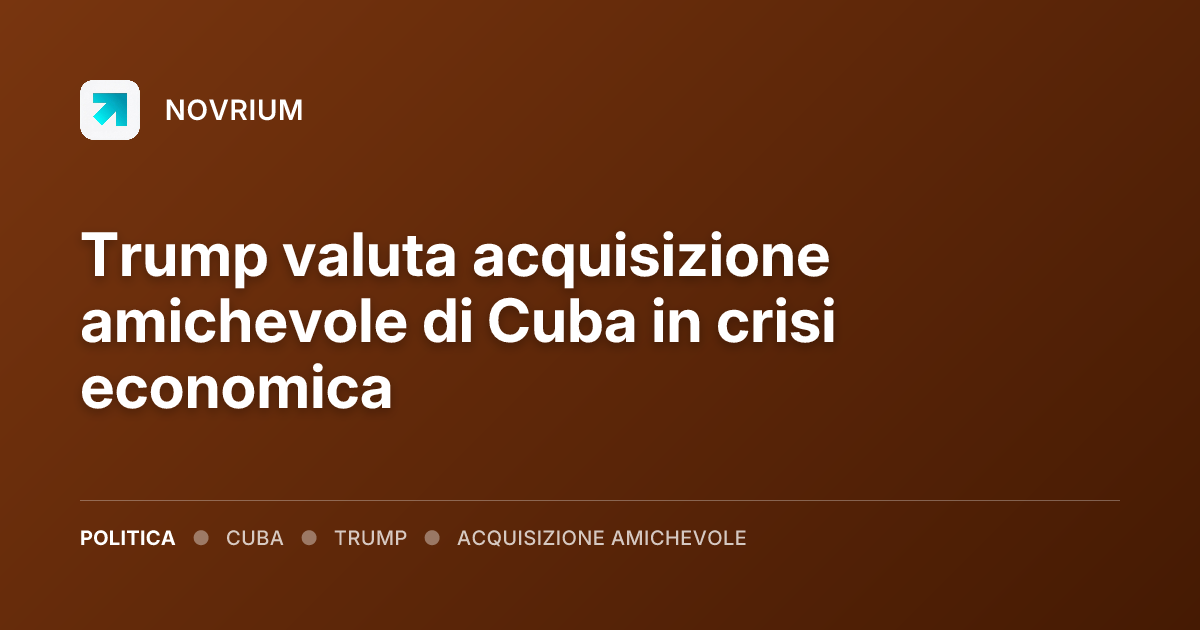 Trump valuta acquisizione amichevole di Cuba in crisi economica