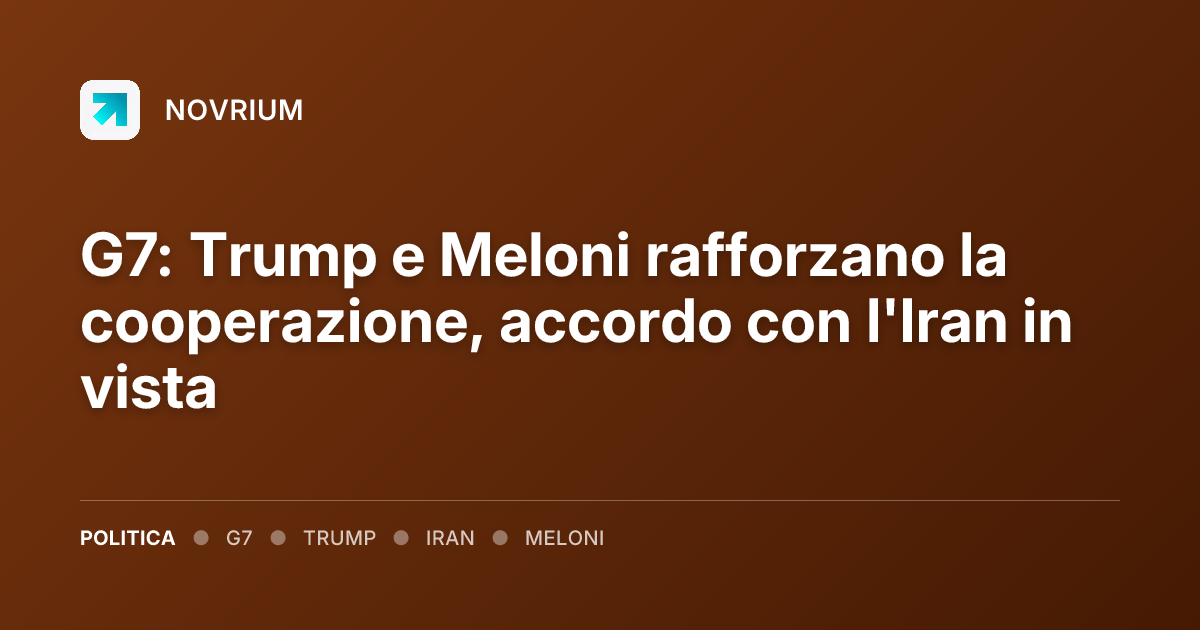 G7: Trump e Meloni rafforzano la cooperazione, accordo con l'Iran in vista