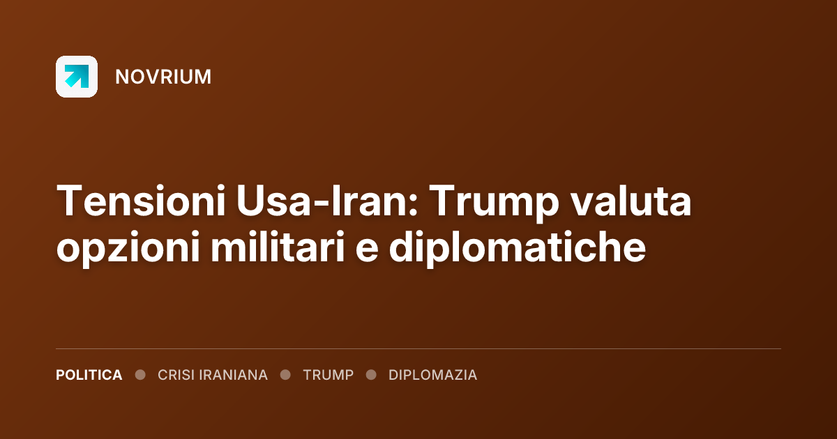 Tensioni Usa-Iran: Trump valuta opzioni militari e diplomatiche
